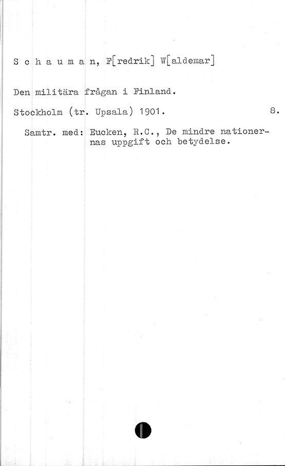  ﻿Schauman, P[redrik] w[aldemar]
Den militära frågan i Pinland.
Stockholm (tr. Upsala) 1901.
Samtr. med: Eucken, R.C., De mindre nationer
nas uppgift och betydelse.